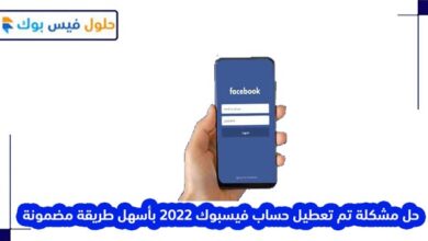 Photo of حل مشكلة تم تعطيل حساب فيسبوك 2022 بأسهل طريقة مضمونة